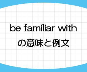 be-familiar-with-意味-例文-画像