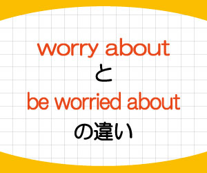 worry-about-be-worried-about-違い-意味-使い方-例文-画像1