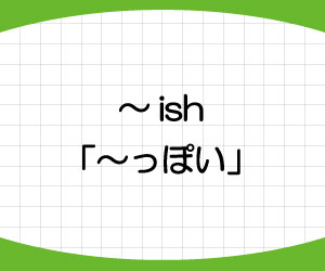 ish-使い方-英語-意味-ぽい-例文-画像1