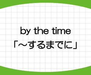 by the time 接続詞 s v 意味 使い方 until 違い 例文