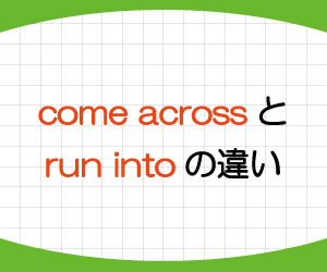 come-across-run-into-違い-come-across-as-意味-使い方-例文-画像1