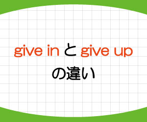 Give Inとgive Upの違い 意味と使い方を例文で解説 基礎からはじめる英語学習