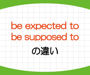 be-expected-to,be-supposed-to,違い,英語,すると期待されている,することになっている,例文,画像1