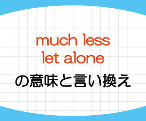 much-less,let-alone,言い換え,違い,覚え方,なぜ,言うまでもなく,意味,画像