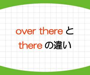 over-there,there,違い,over-here,意味,使い方,例文,画像1